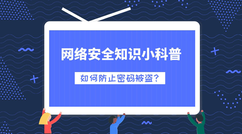 網(wǎng)絡(luò )安全知識小科普：如何防止密碼被盜？